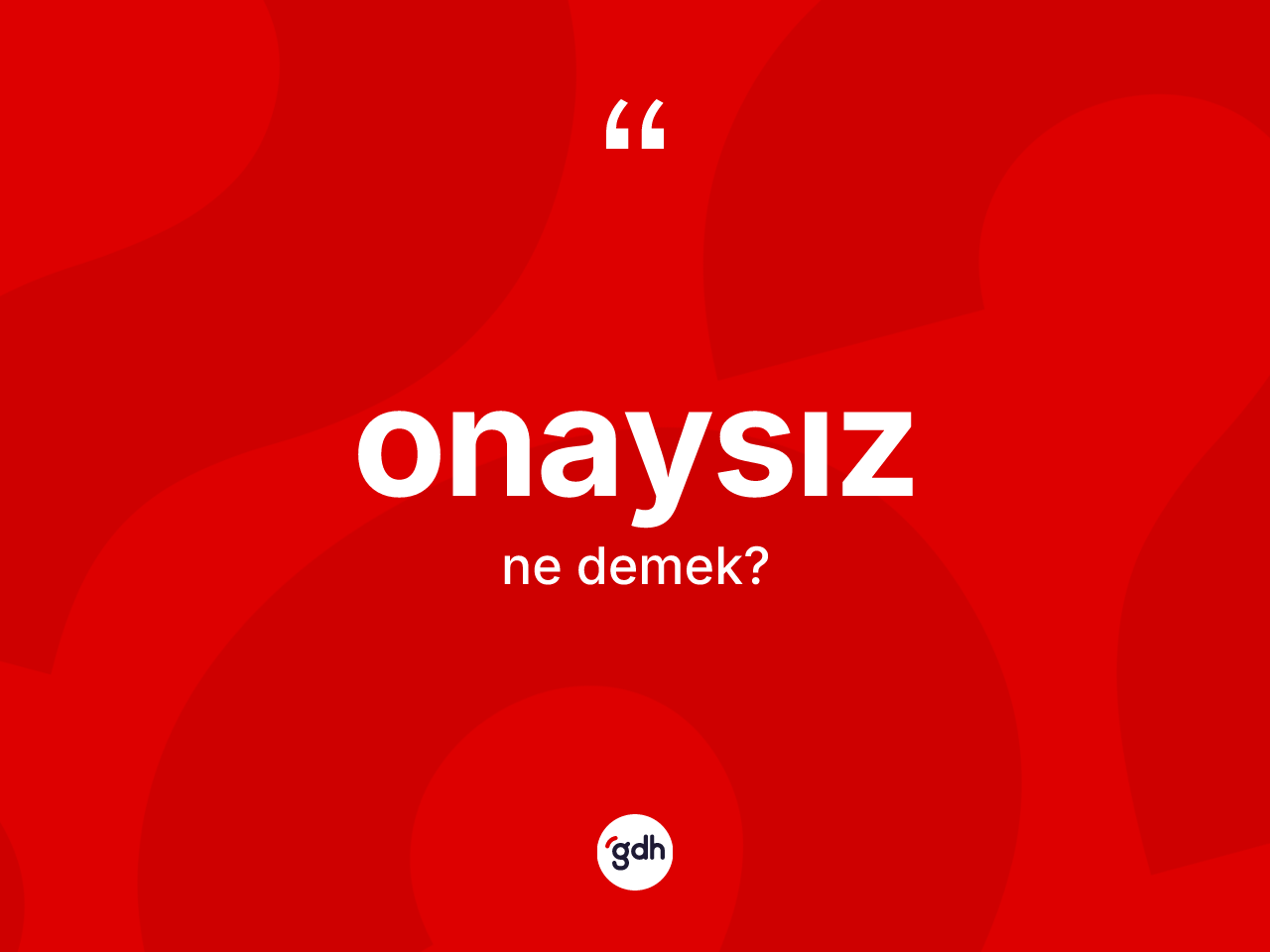 Onaysız kelimesi ne anlama gelir? Onaysızın TDK'ya göre anlamı nedir?