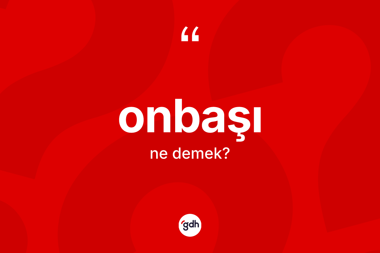 Onbaşı kelimesinin anlamı nedir? Onbaşının TDK'ya göre anlamı nedir?