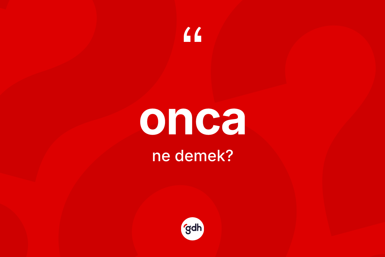 Onca kelimesinin sözlükteki tanımı nedir? Oncanın sözlükteki anlamı nedir?