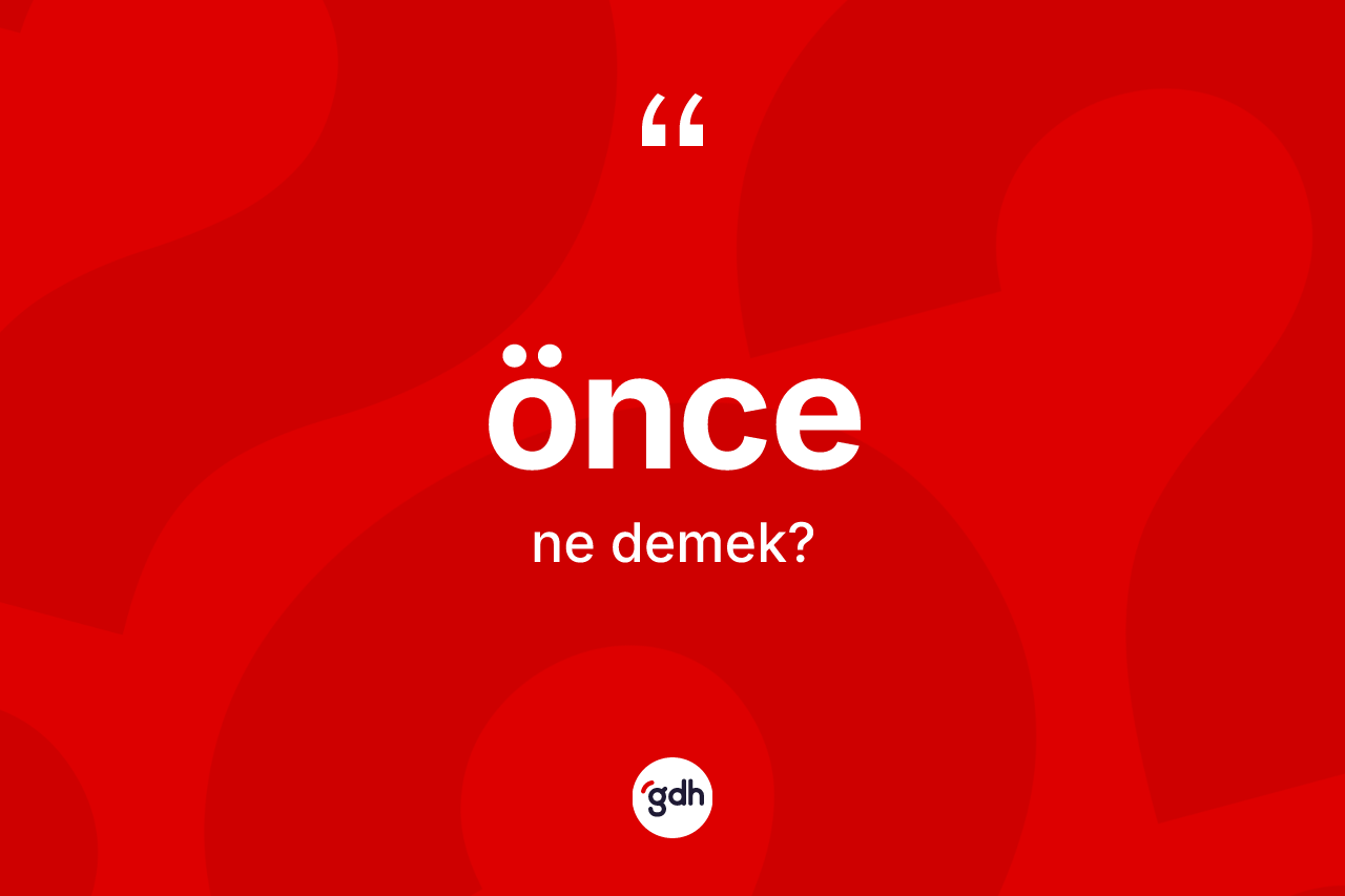 Önce kelimesi nedir? Önce kelimesinin TDK'ya göre açıklaması nedir?