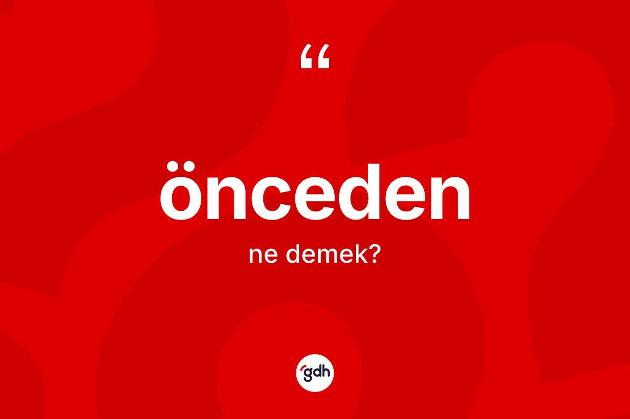 Önceden ne demek? Öncedenin TDK'ya göre anlamı nedir?