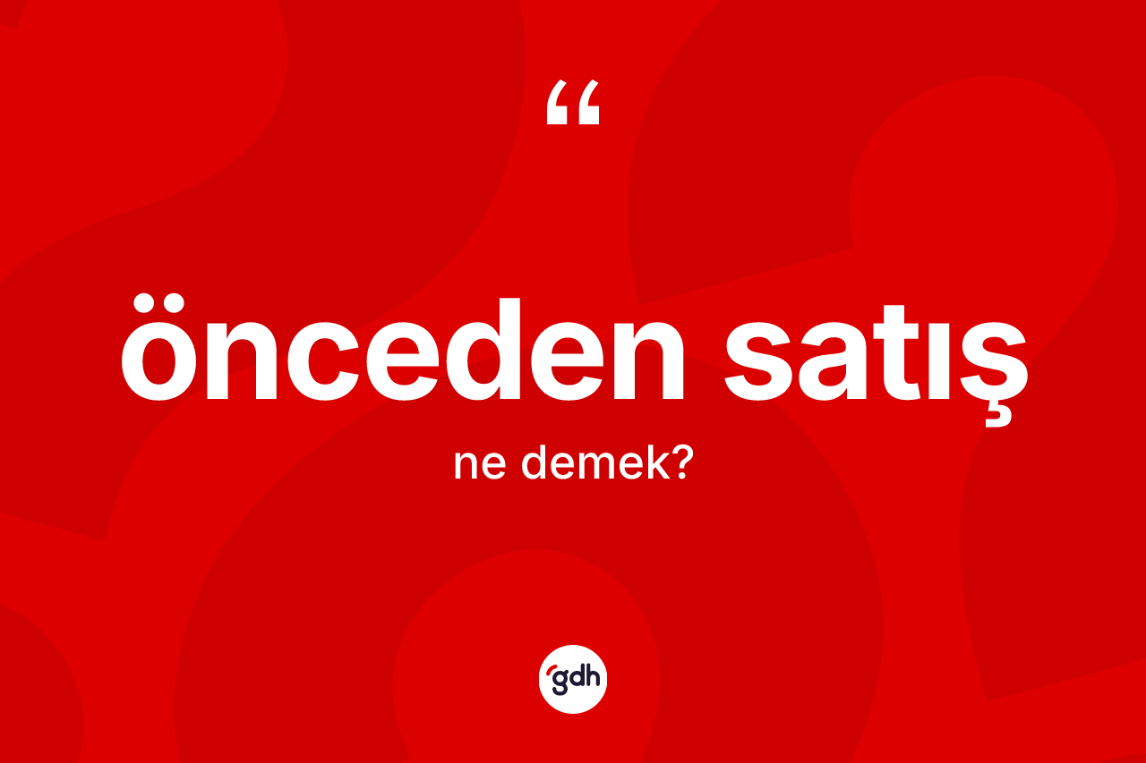Önceden satış kelimesinin tanımı nedir? Önceden satışın kısaca tanımı nedir?
