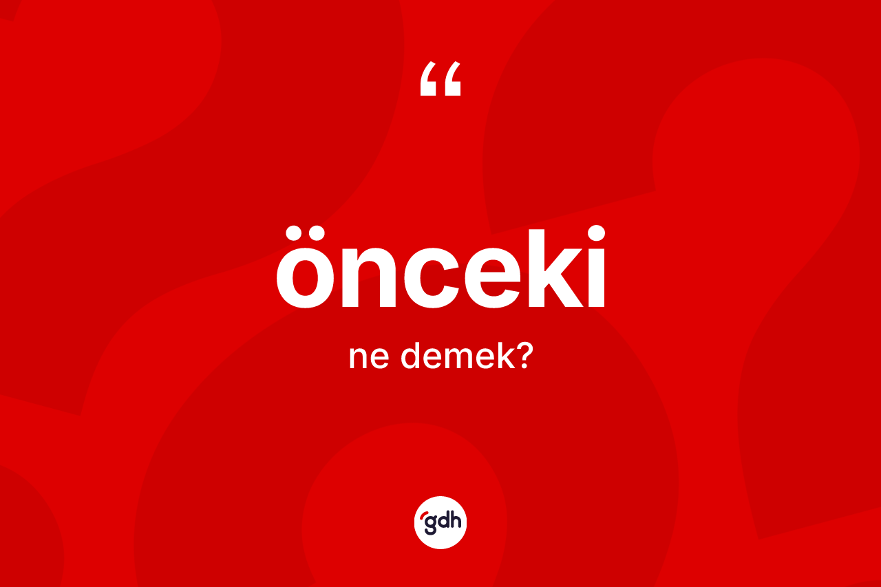 Önceki ne anlama gelir? Öncekinin TDK'ya göre anlamı nedir?