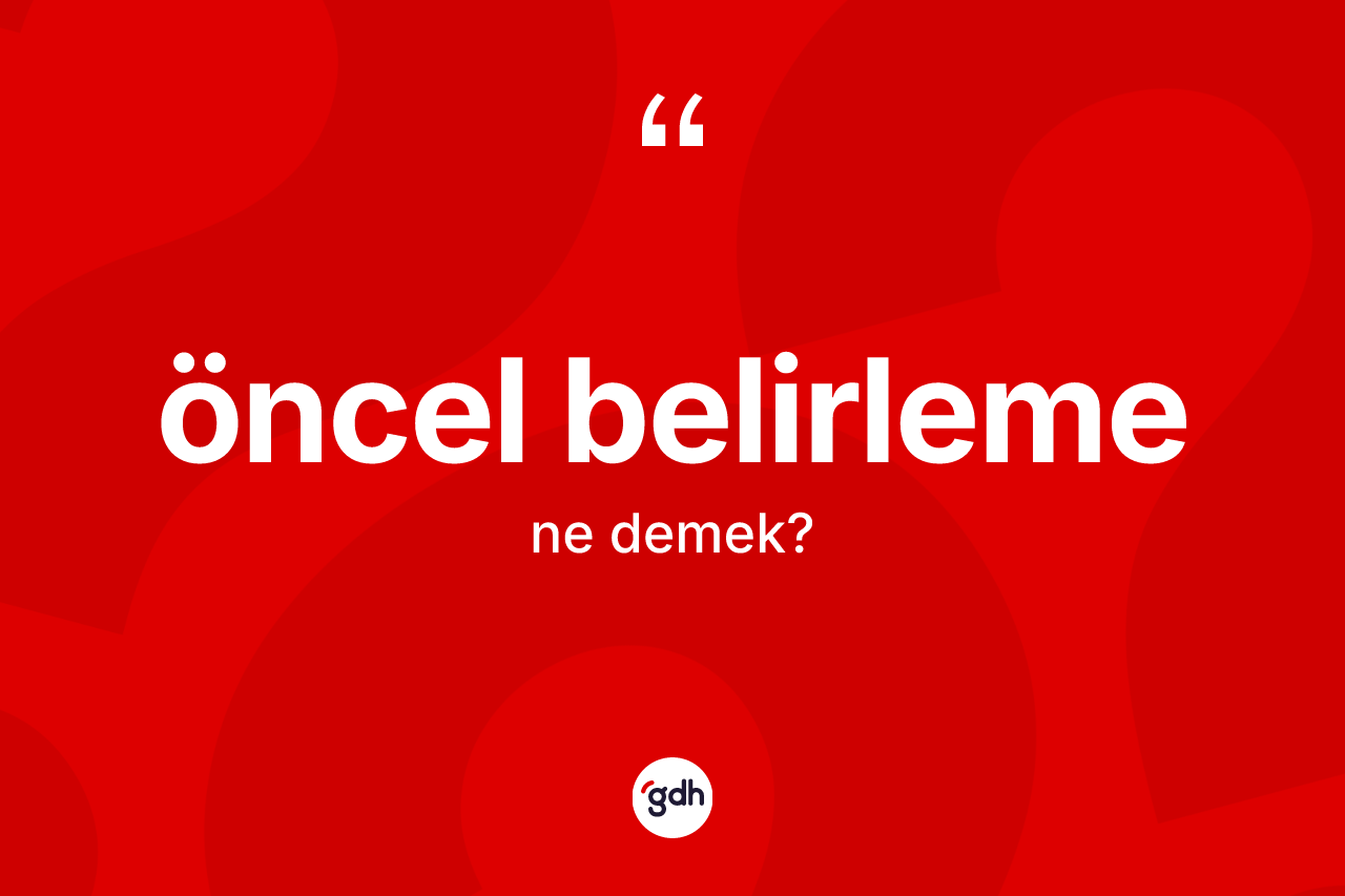 Öncel belirleme kelimesinin sözlükteki tanımı nedir? Öncel belirleme kelimesinin özellikleri nelerdir?