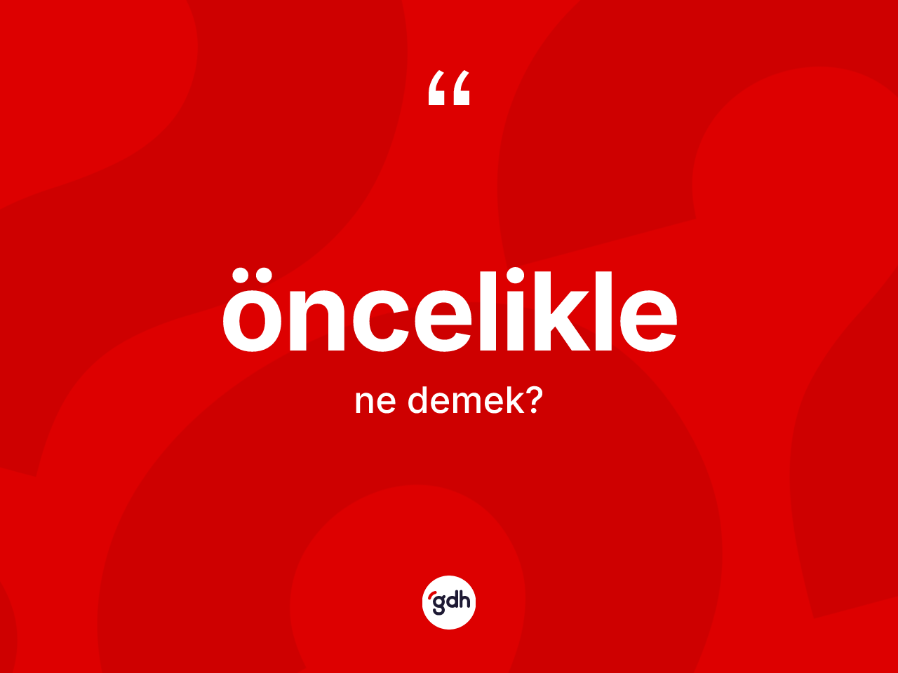 Öncelikle kelimesinin anlamı nedir? Öncelikle kelimesinin özellikleri nelerdir?