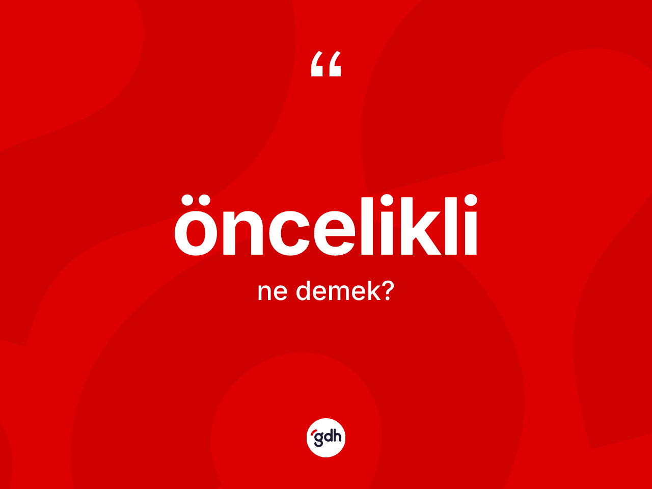 Öncelikli kelimesinin tanımı nedir? Önceliklinin TDK'ya göre anlamı nedir?