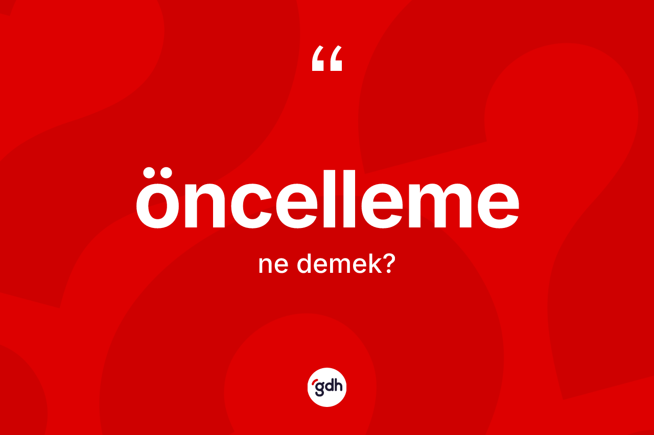 Öncelleme kelimesinin sözlükteki tanımı nedir? Öncelleme kelimesinin kaç farklı anlamı var?