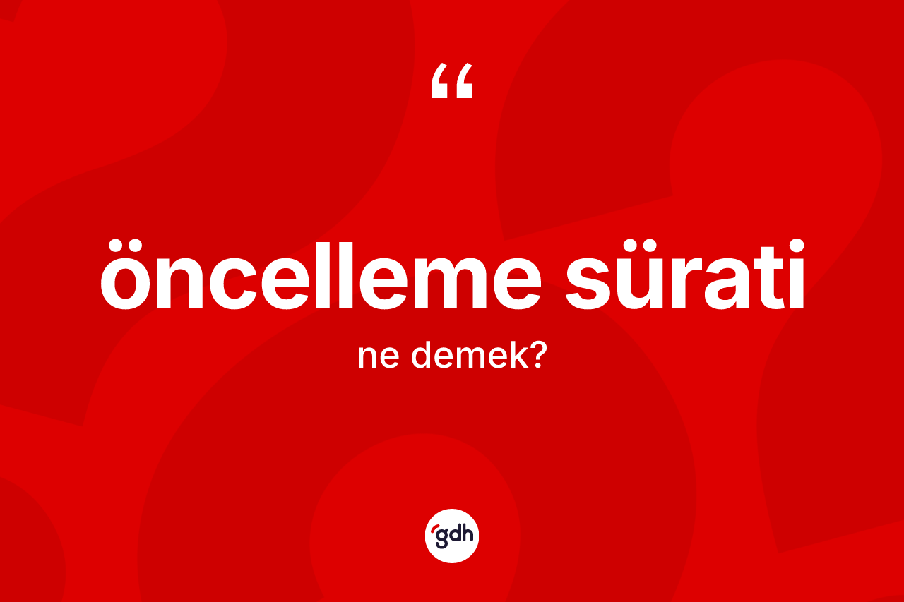 Öncelleme sürati  kelimesinin sözlükteki tanımı nedir? Öncelleme sürati in TDK'ya göre anlamı nedir?
