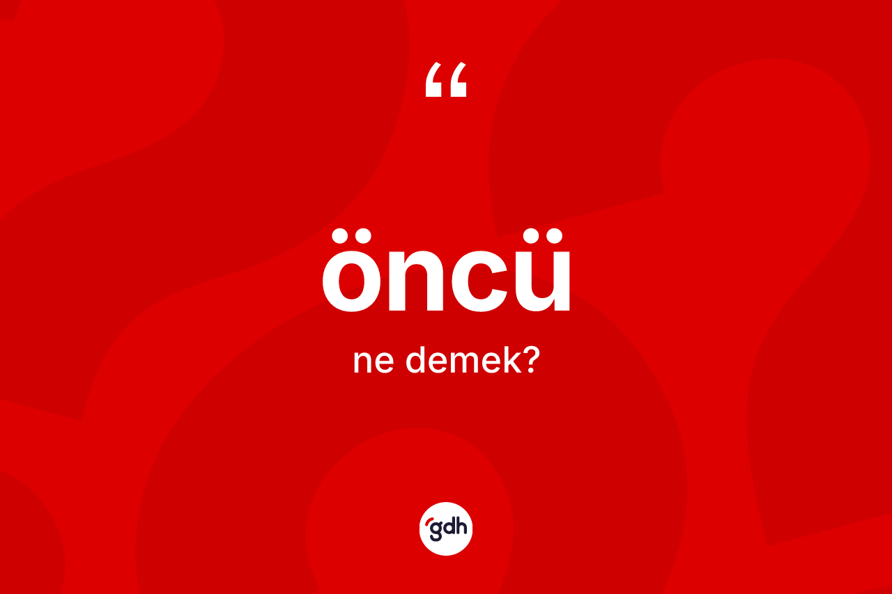 Öncü kelimesi ne demek? Öncünün TDK'ya göre anlamı nedir?