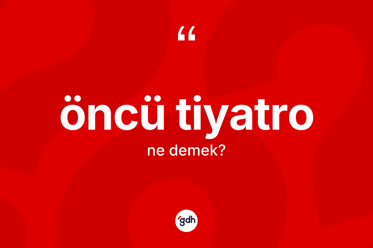 Öncü tiyatro kelimesi ne demek? Öncü tiyatro kelimesinin TDK anlamı nedir?