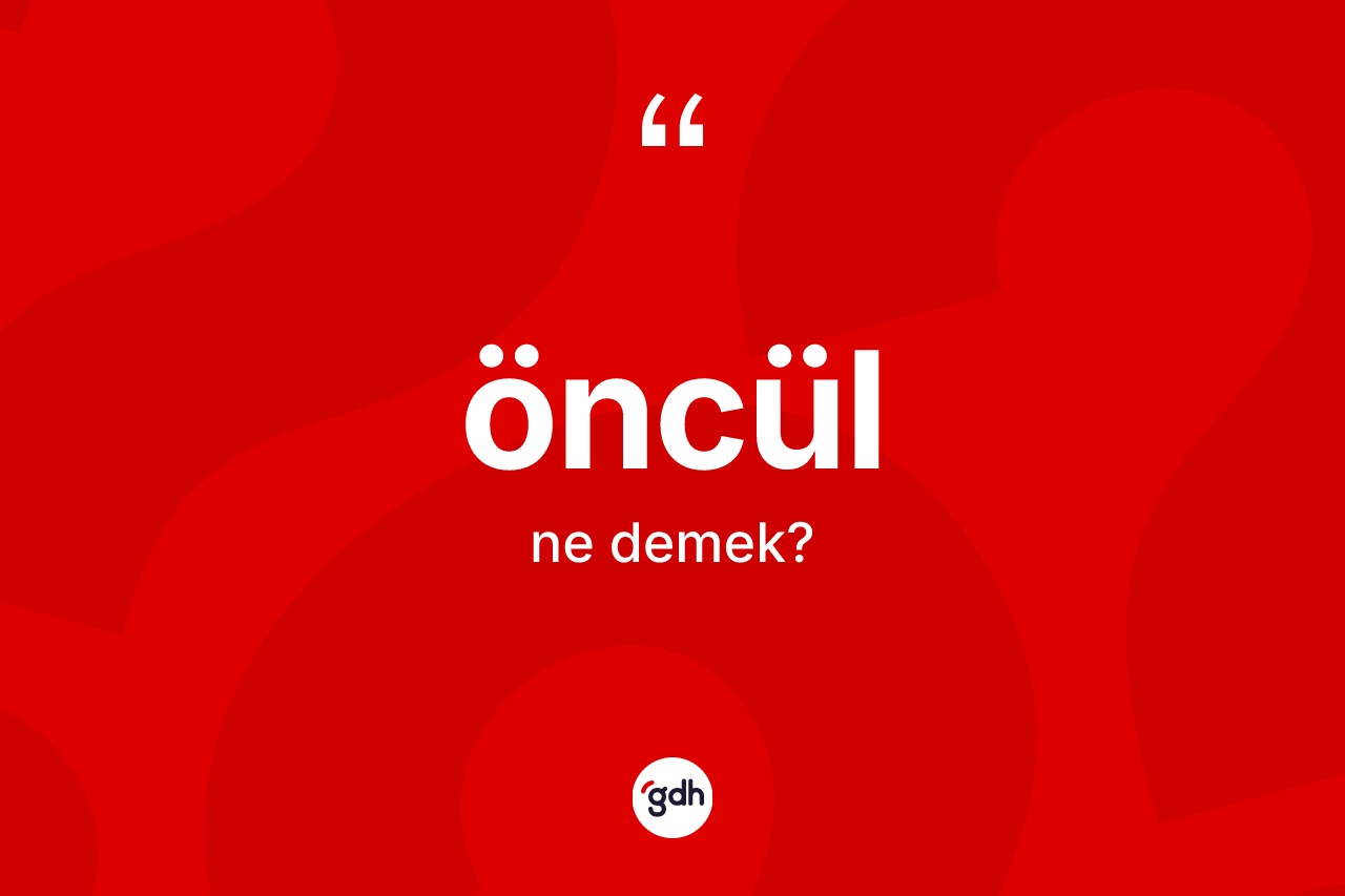 Öncül ne anlama gelir? Öncülün sözlükteki anlamı nedir?