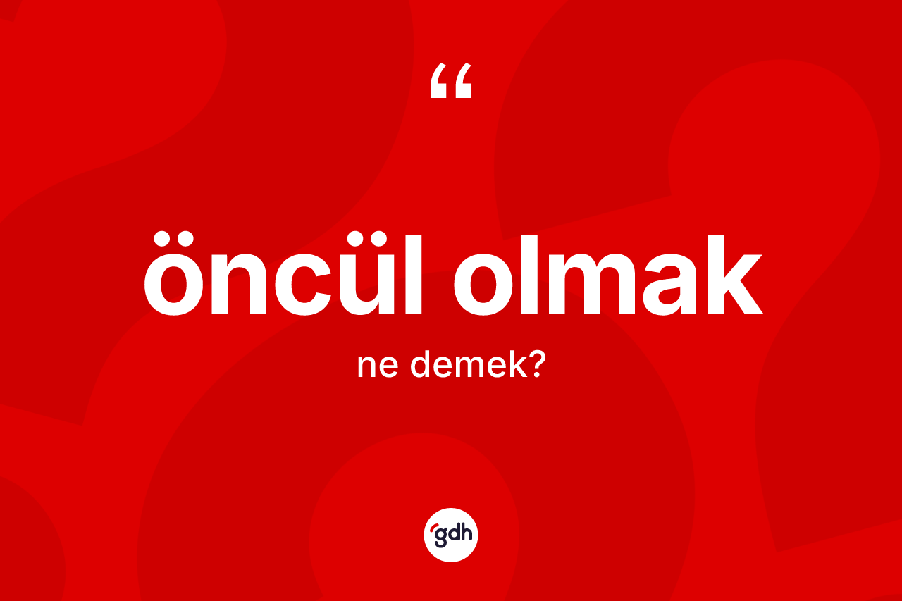 Öncül olmak ifadesi neyi anlatır? Öncül olmak sözü hangi durumlarda kullanılır?