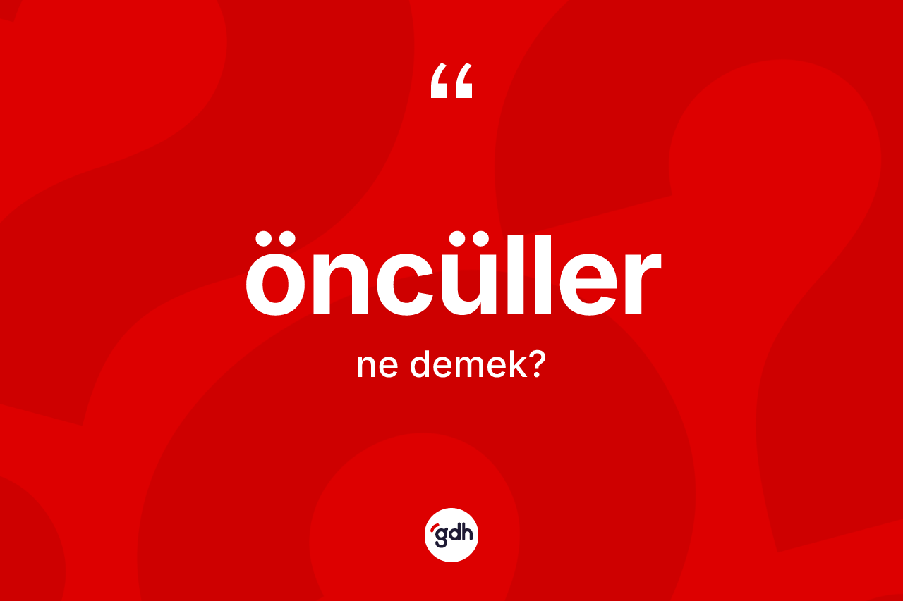 Öncüller kelimesinin sözlükteki tanımı nedir? Öncüller kelimesinin TDK anlamı nedir?