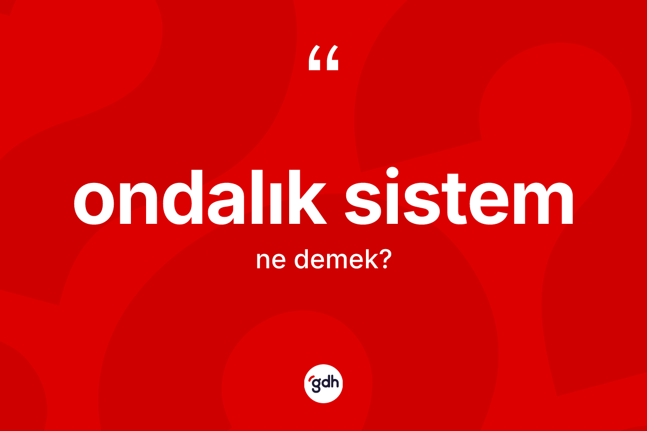 Ondalık sistem kelimesinin anlamı nedir? Ondalık sistemin halk arasındaki kullanımı nasıldır?
