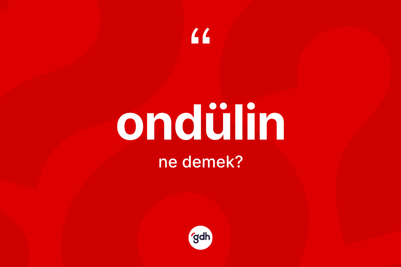 Ondülin kelimesi ne anlama gelir? Ondülinin sözlükteki anlamı nedir?