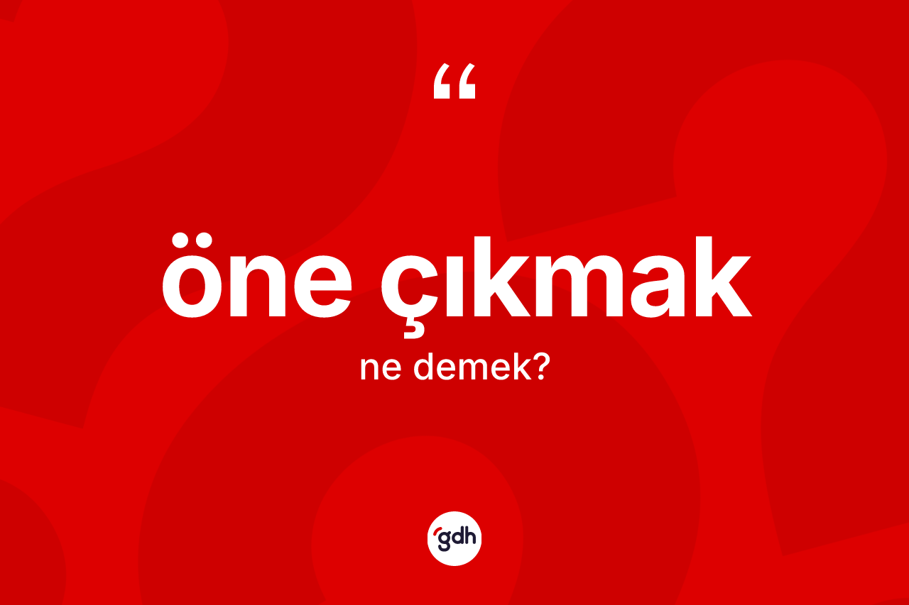 Öne çıkmak ifadesi ne anlama gelir? Öne çıkmak ifadesi nerede kullanılır?