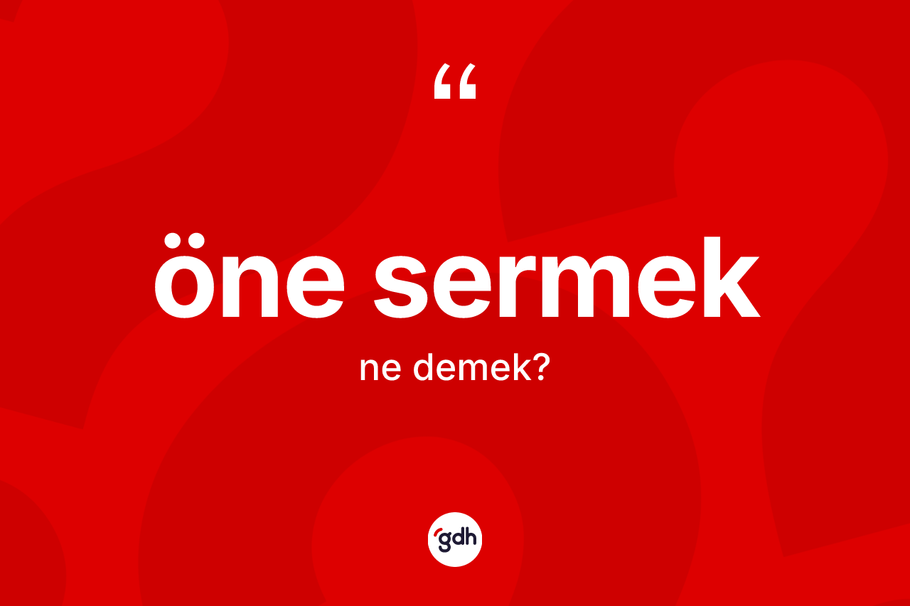Öne sermek sözü neyi anlatır? Öne sermek ifadesinin TDK açıklaması nedir?