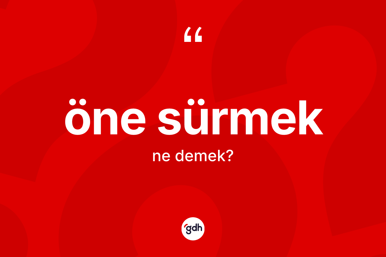 Öne sürmek deyiminin tanımı nedir? Öne sürmek ifadesi hangi durumlarda kullanılır?