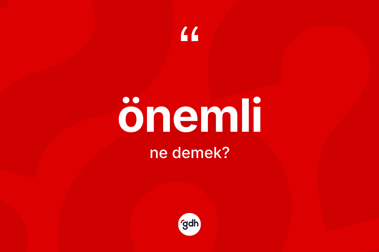 Önemli kelimesinin sözlükteki tanımı nedir? Önemli kelimesinin kaç farklı anlamı var?