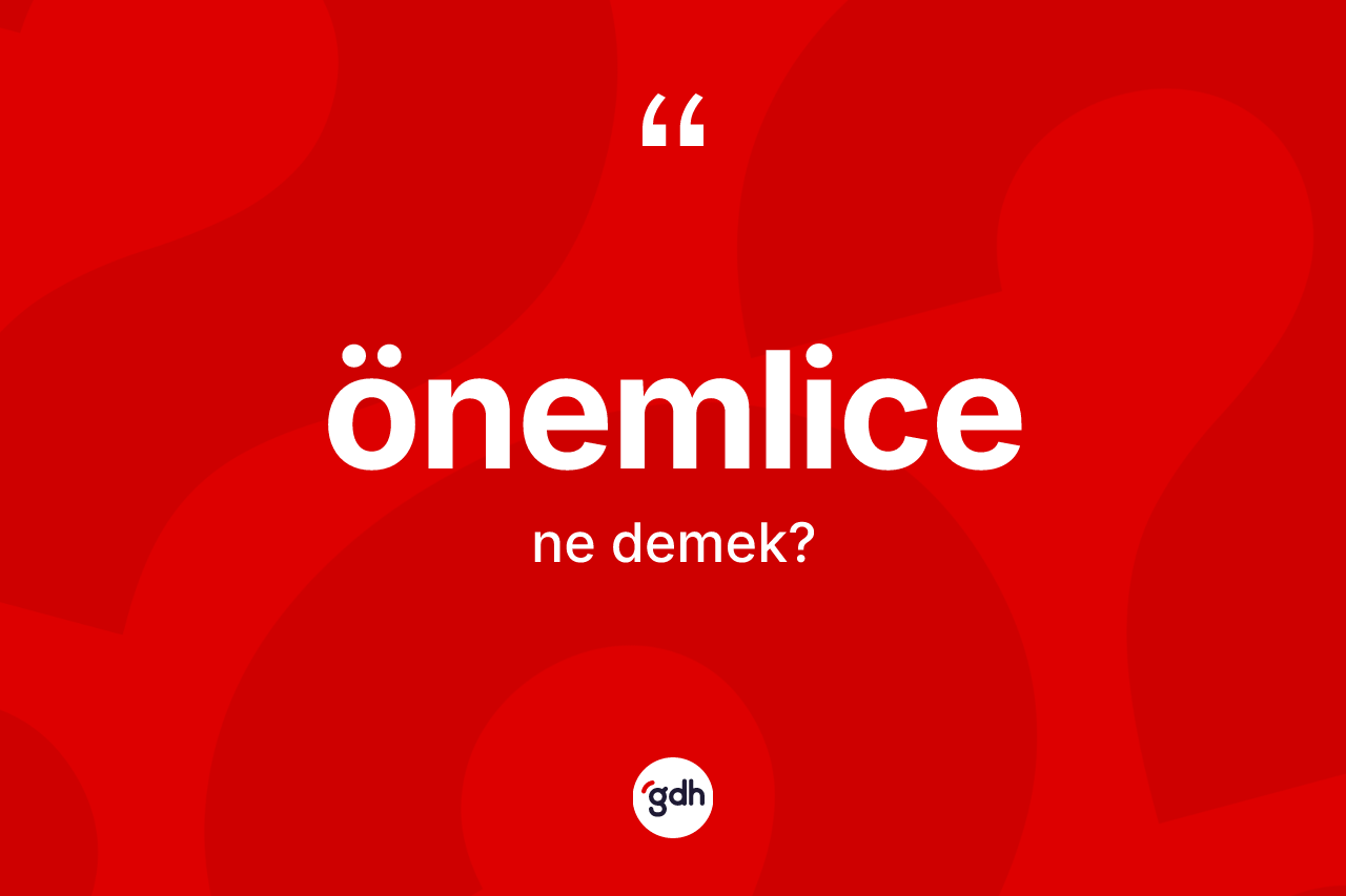 Önemlice kelimesinin anlamı nedir? Önemlicenin TDK'ya göre anlamı nedir?