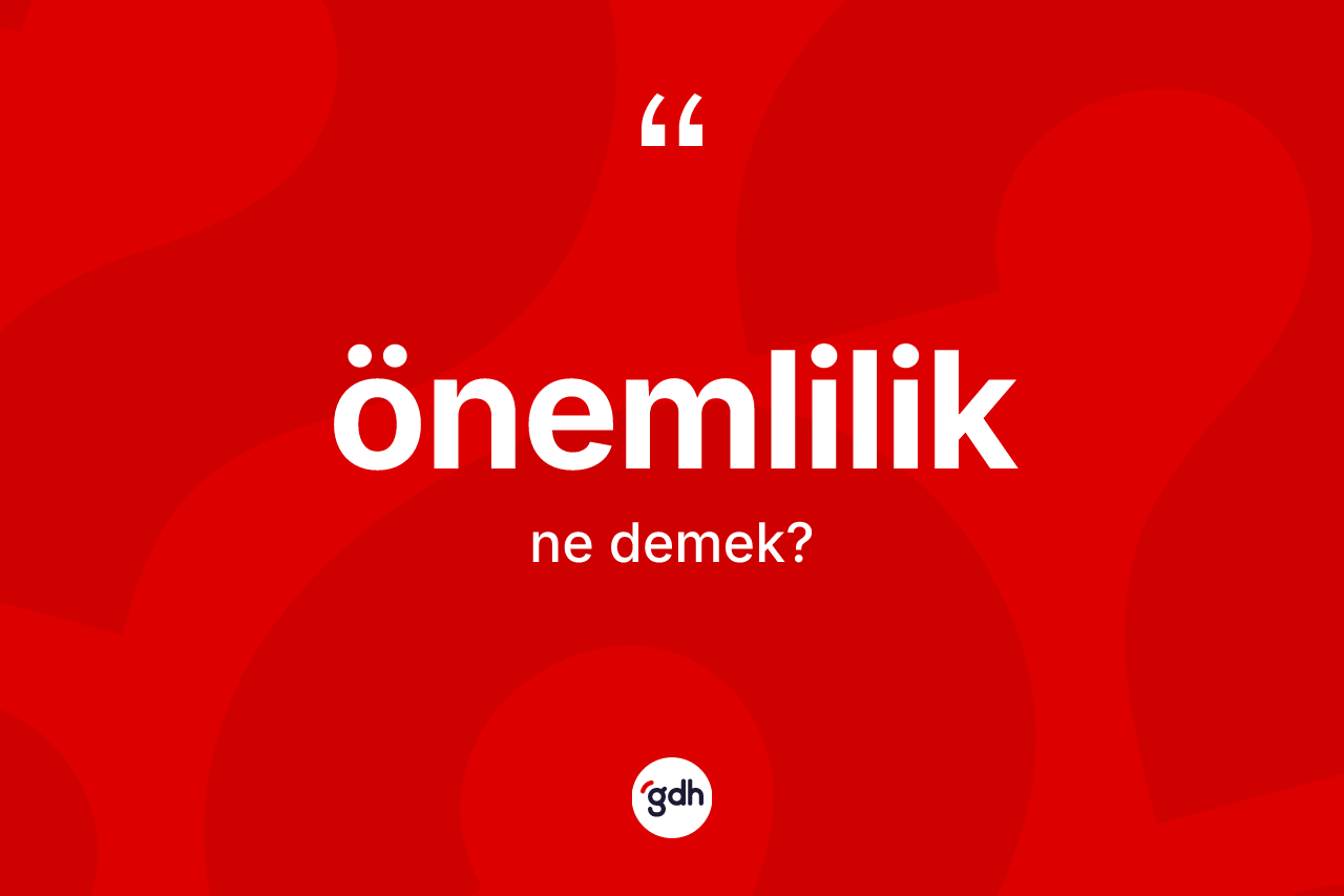 Önemlilik kelimesinin tanımı nedir? Önemlilik kelimesinin özellikleri nelerdir?