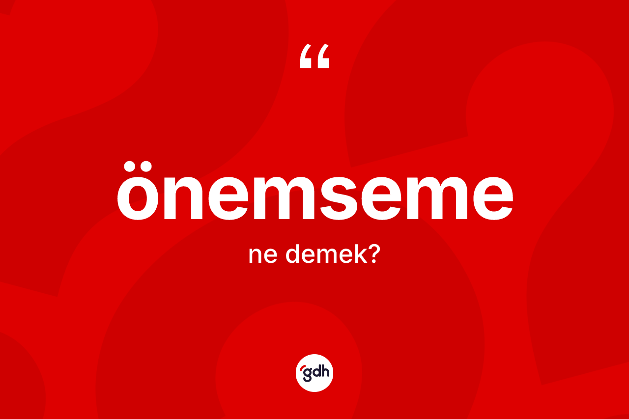 Önemseme kelimesinin sözlükteki tanımı nedir? Önemseme kelimesinin kaç farklı anlamı var?