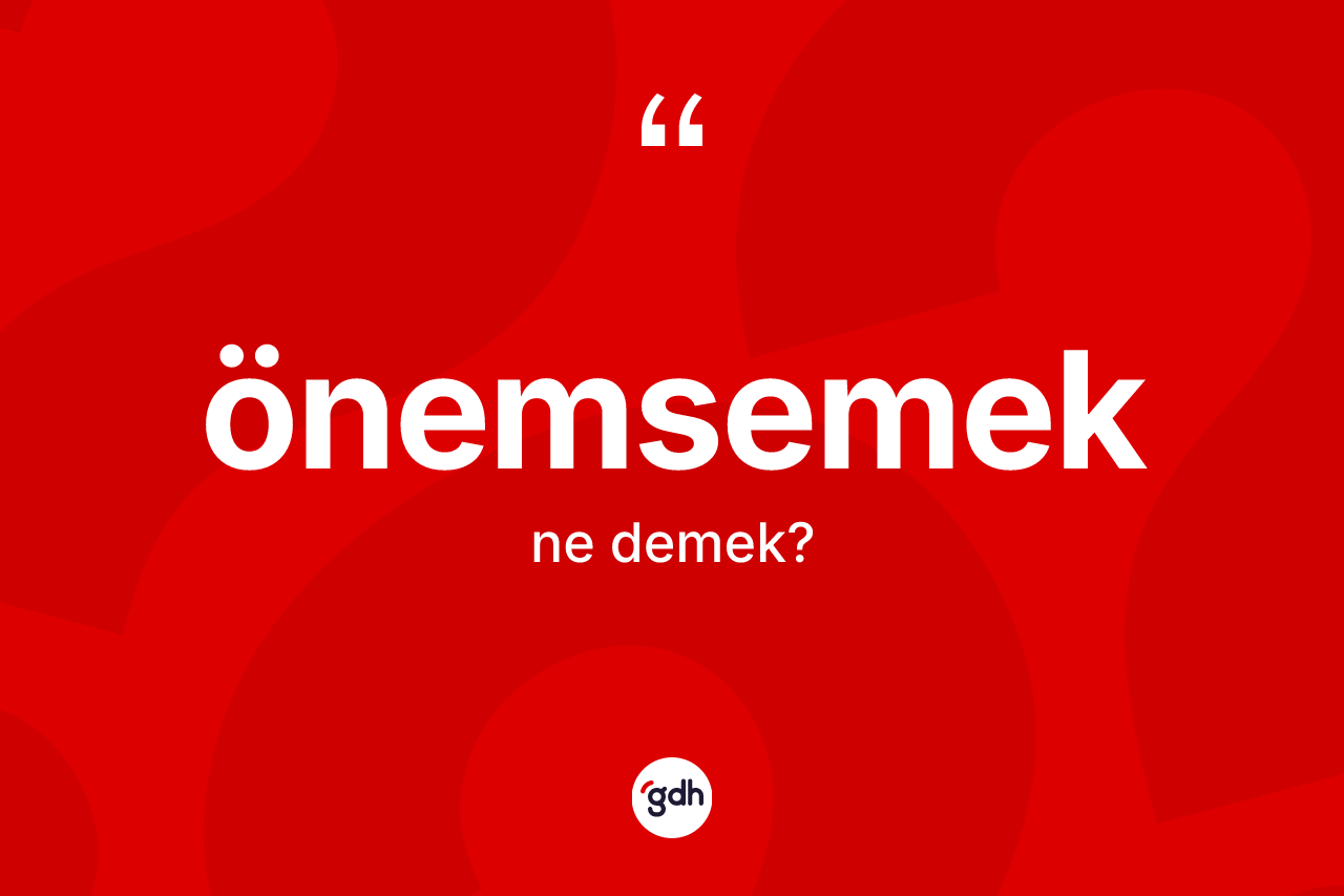 Önemsemek ne anlama gelir? Önemsemek kelimesinin TDK anlamı nedir?