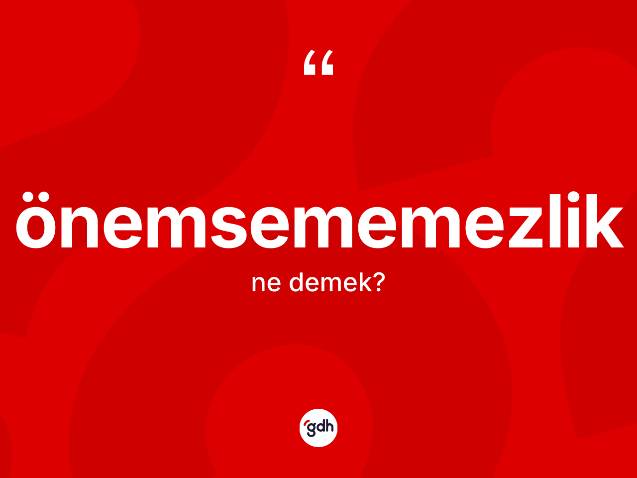 Önemsememezlik kelimesinin anlamı nedir? Önemsememezliğin sözlükteki anlamı nedir?