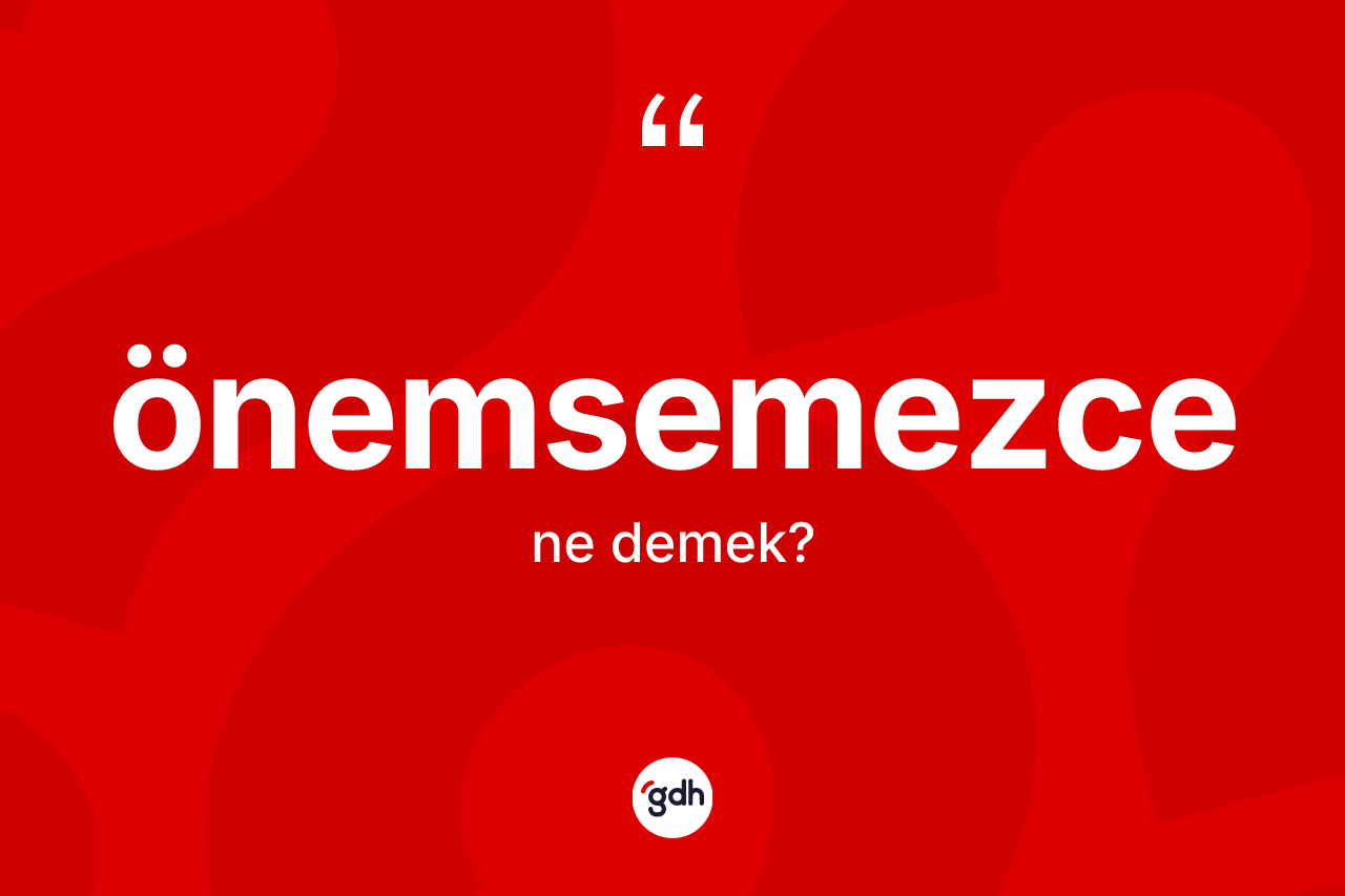Önemsemezce kelimesinin tanımı nedir? Önemsemezcenin TDK'ya göre anlamı nedir?