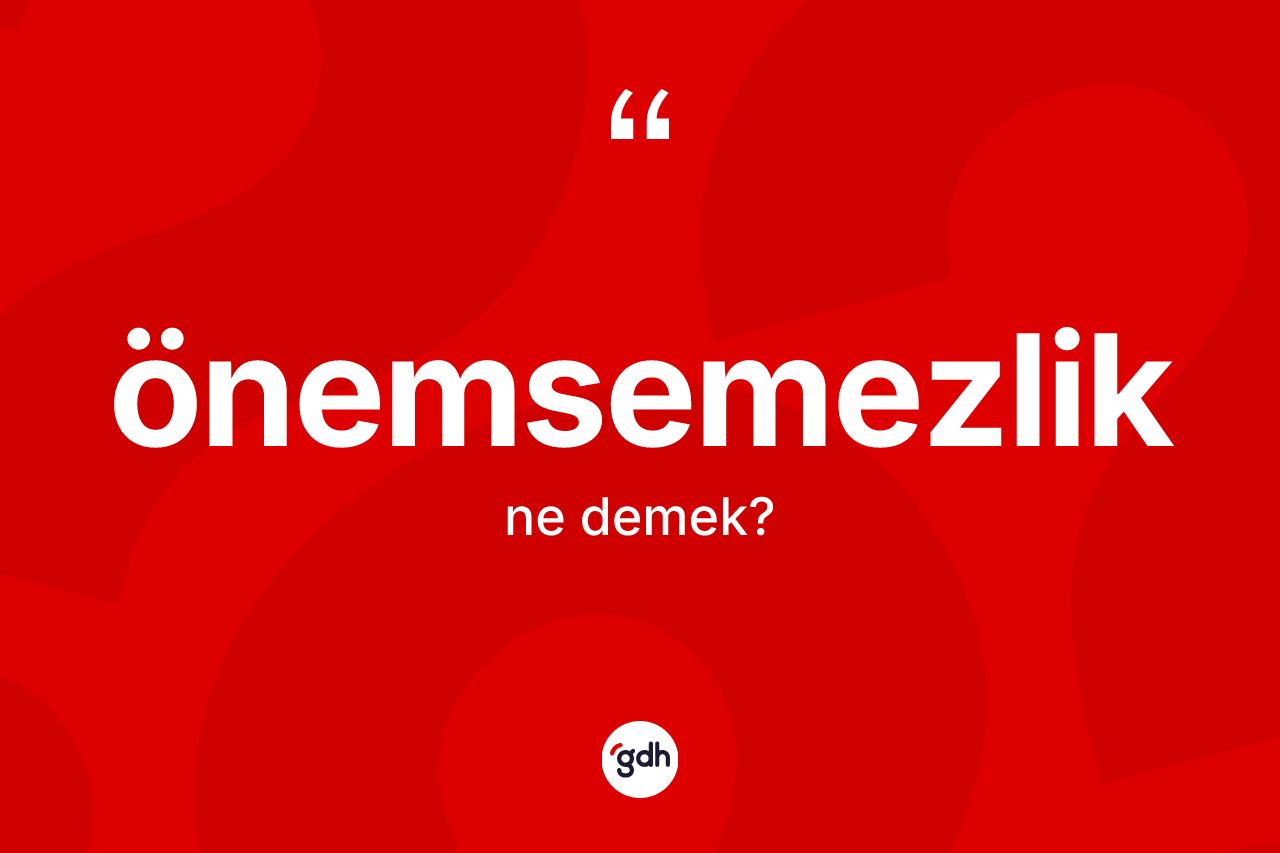Önemsemezlik ne demek? Önemsemezliğin TDK'ya göre anlamı nedir?