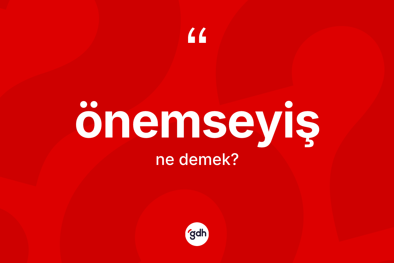Önemseyiş kelimesinin sözlükteki tanımı nedir? Önemseyişin halk arasındaki kullanımı nasıldır?