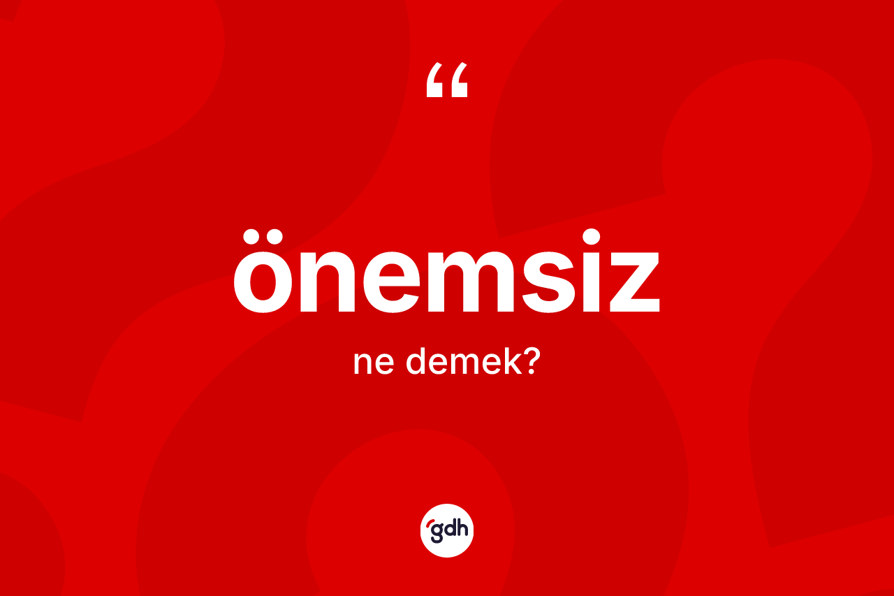 Önemsiz nedir? Önemsiz kelimesinin TDK anlamı nedir?