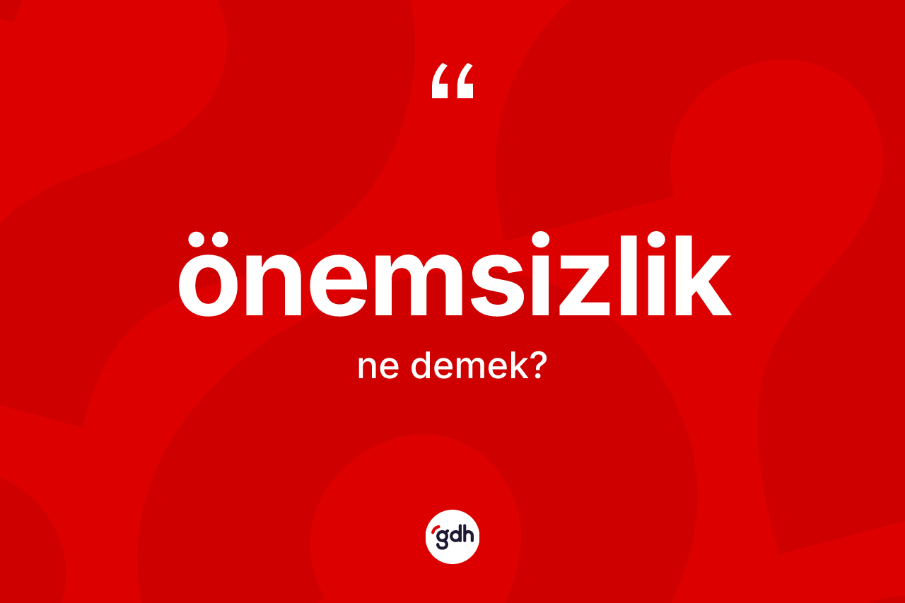 Önemsizlik kelimesinin anlamı nedir? Önemsizliğin TDK'ya göre anlamı nedir?