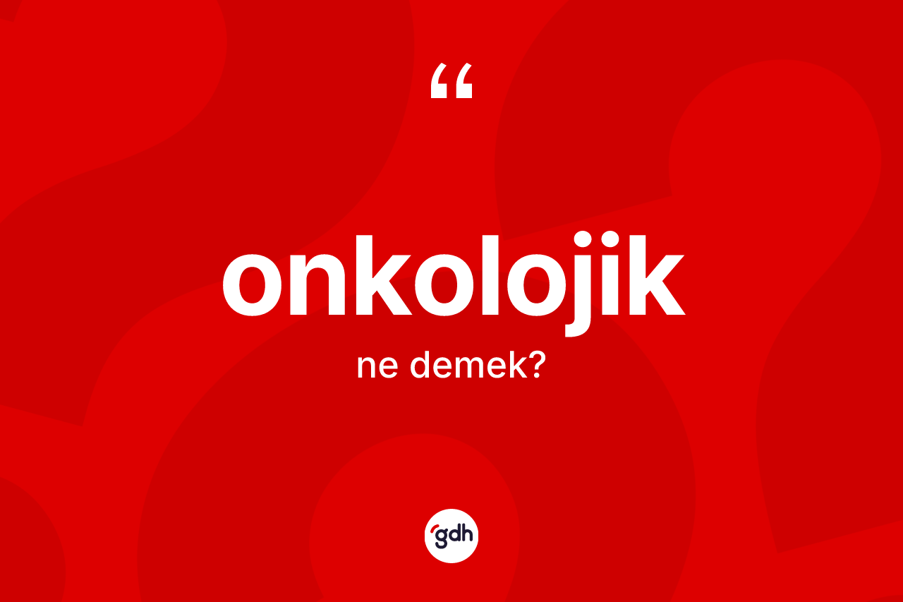 Onkolojik ne demek? Onkolojiğin TDK'ya göre anlamı nedir?