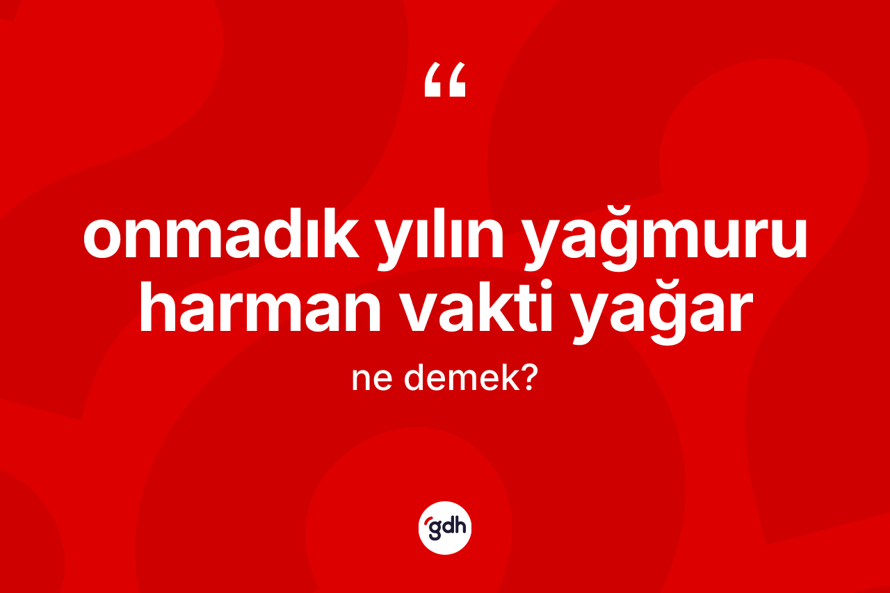 Onmadık yılın yağmuru harman vakti yağar ifadesinin tanımı nedir? Onmadık yılın yağmuru harman vakti yağar sözü nerede kullanılır?