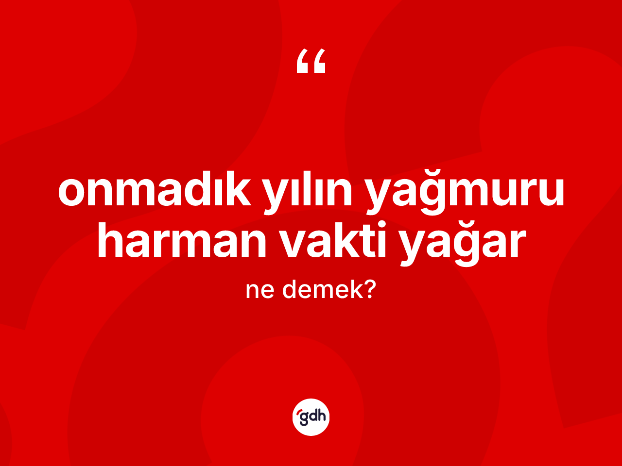 Onmadık yılın yağmuru harman vakti yağar ifadesinin tanımı nedir? Onmadık yılın yağmuru harman vakti yağar sözü nerede kullanılır?