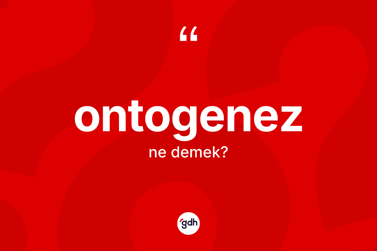 Ontogenez kelimesi nedir? Ontogenez kelimesinin kaç farklı anlamı var?