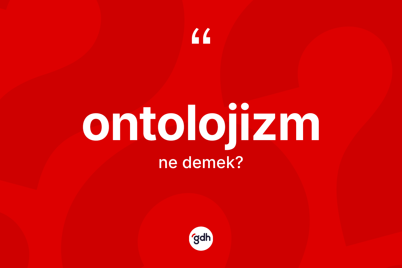 Ontolojizm kelimesinin sözlükteki tanımı nedir? Ontolojizmin kısaca tanımı nedir?