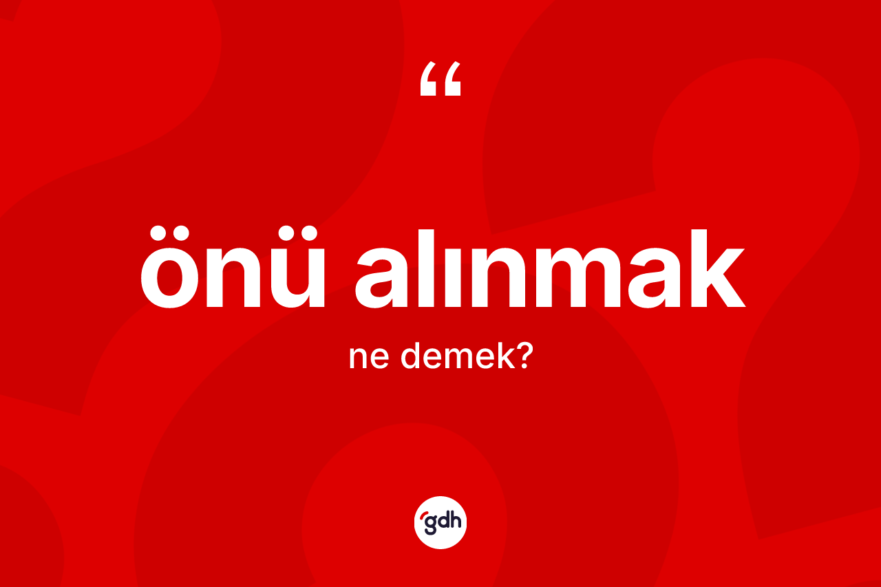 Önü alınmak sözü ne anlama gelir? Önü alınmak ifadesinin özellikleri nelerdir?