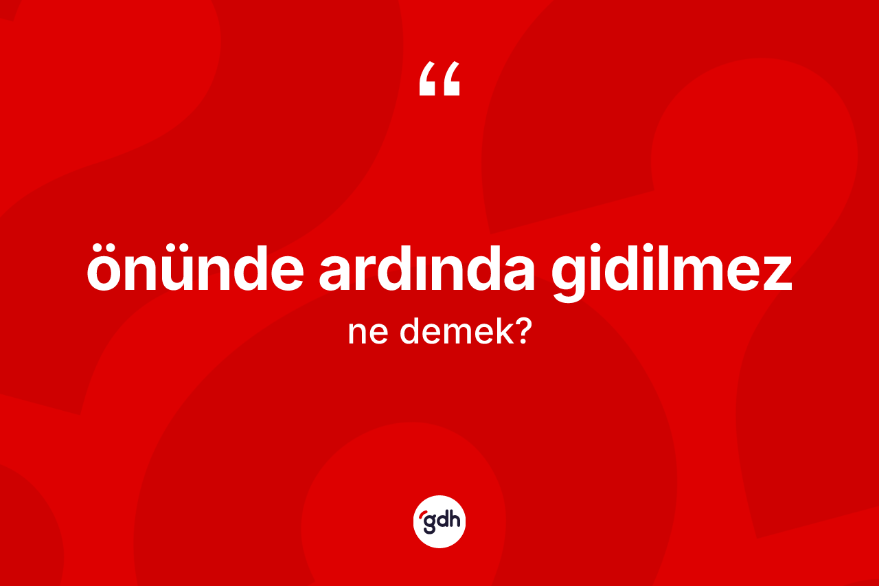 Önünde ardında gidilmez ne demektir? Önünde ardında gidilmez ifadesi hangi durumlarda kullanılır