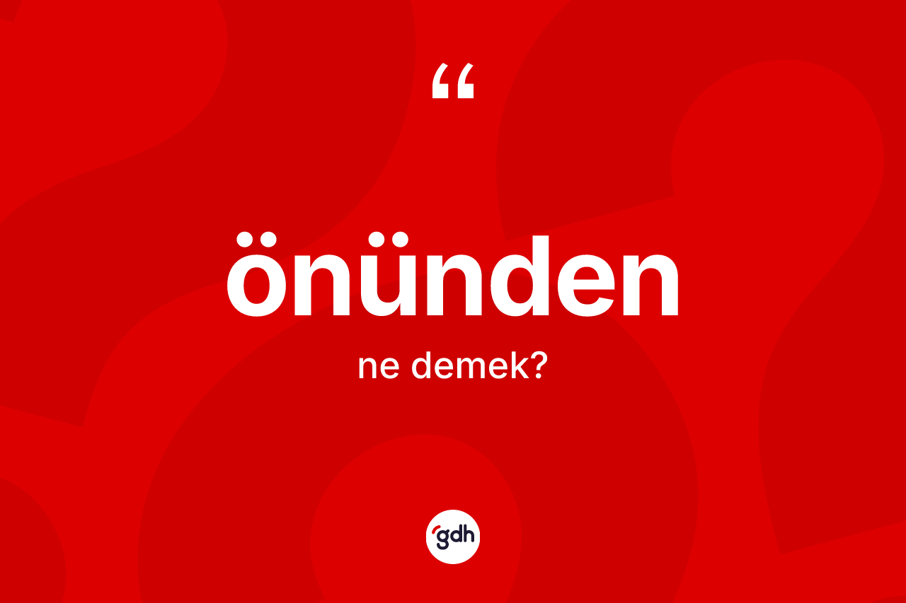 Önünden kelimesinin anlamı nedir? Önünden kelimesinin özellikleri nelerdir?
