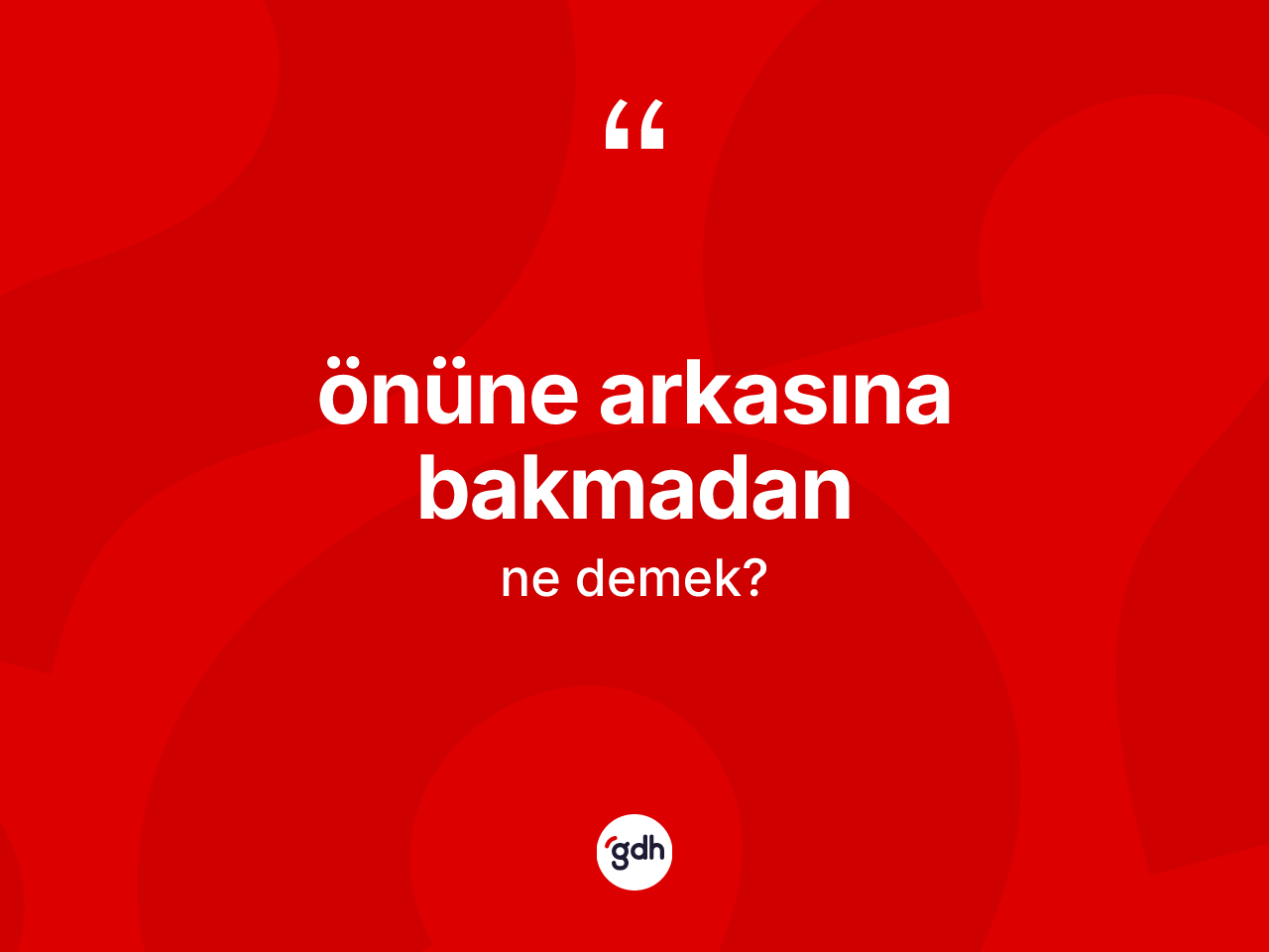 Önüne arkasına bakmadan ifadesinin tanımı nedir? Önüne arkasına bakmadan sözünün TDK anlamı nedir?
