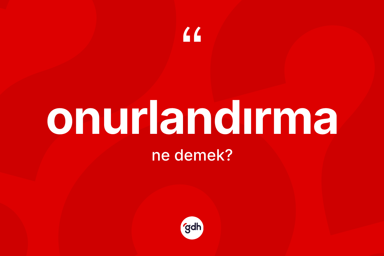 Onurlandırma kelimesinin anlamı nedir? Onurlandırmanın TDK'ya göre anlamı nedir?