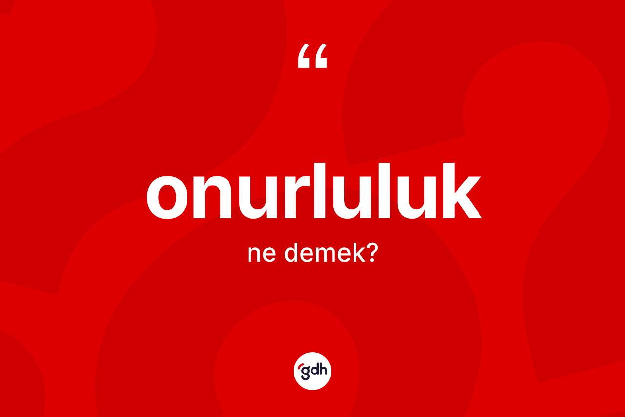 Onurluluk nedir? Onurluluğun TDK'ya göre anlamı nedir?