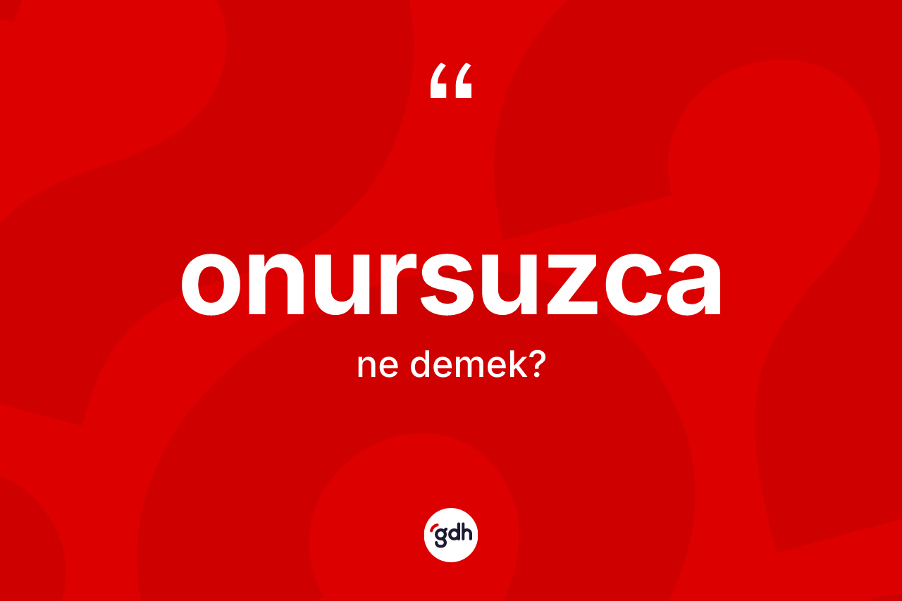 Onursuzca kelimesi nedir? Onursuzcanın TDK'ya göre anlamı nedir?