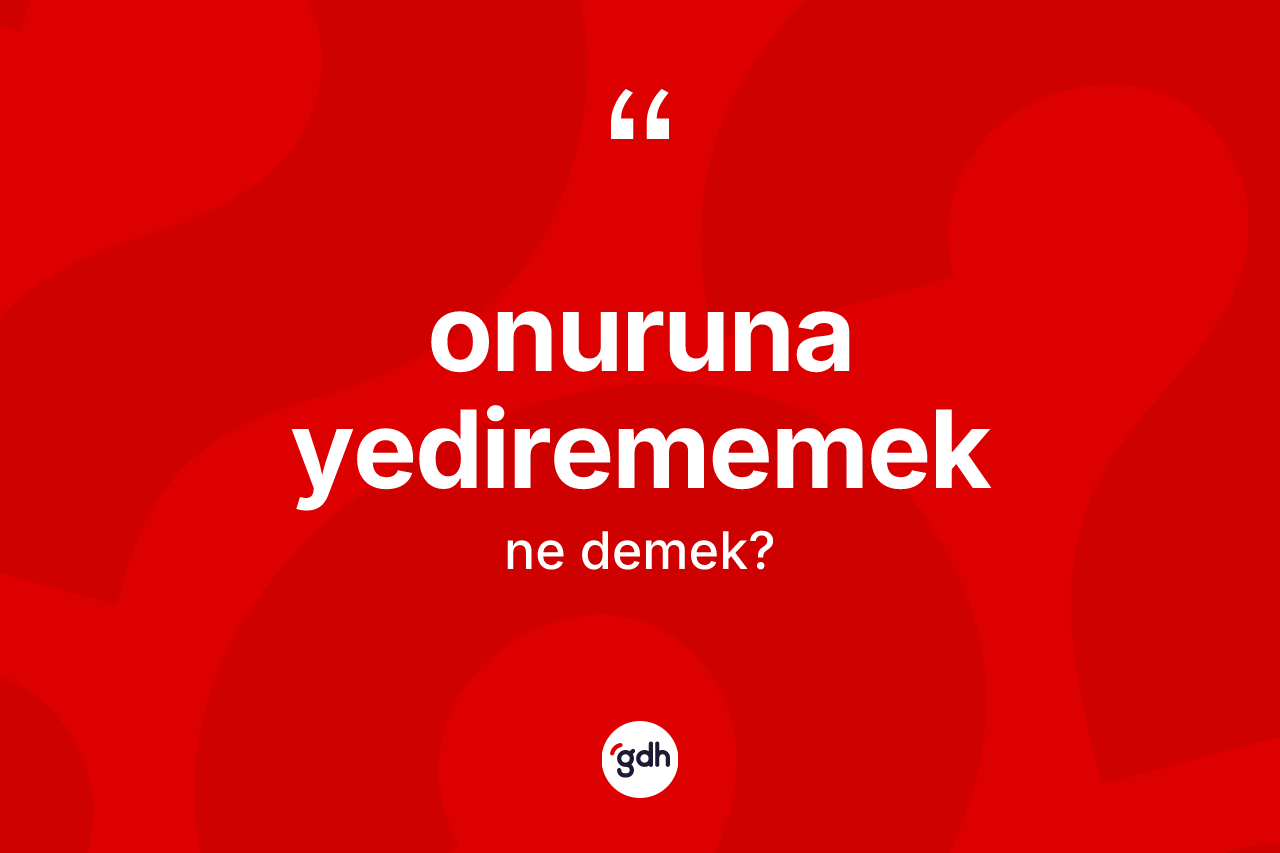 Onuruna yedirememek ifadesinin kısaca tanımı nedir? Onuruna yedirememek sözü nerede kullanılır?