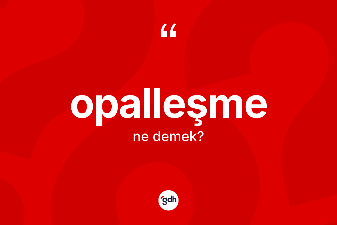 Opalleşme kelimesinin sözlükteki tanımı nedir? Opalleşme kelimesinin TDK anlamı nedir?