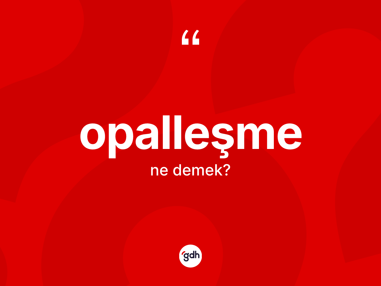 Opalleşme kelimesinin sözlükteki tanımı nedir? Opalleşme kelimesinin TDK anlamı nedir?