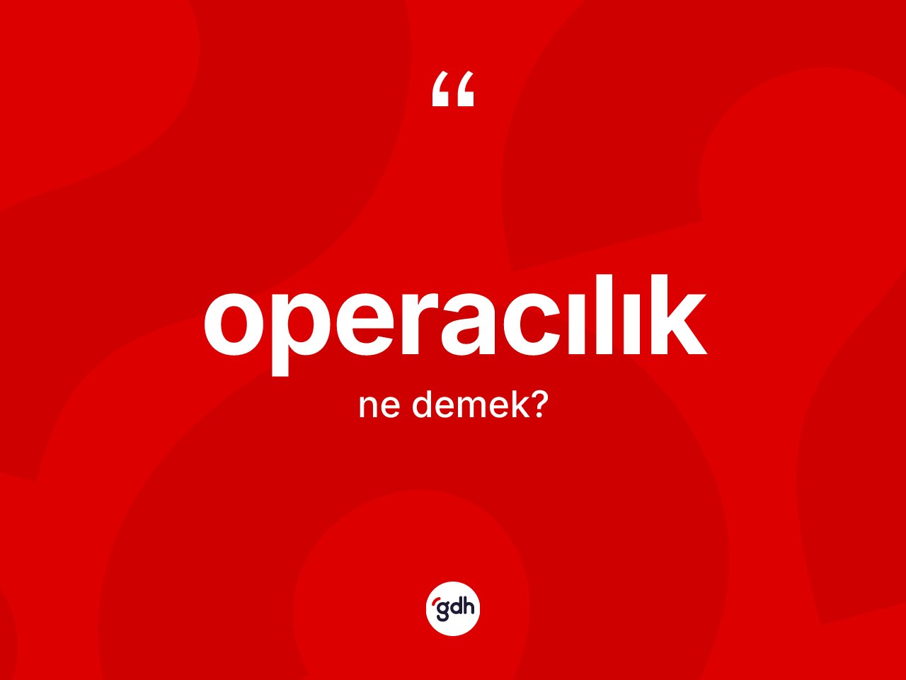Operacılık kelimesinin sözlükteki tanımı nedir? Operacılığın TDK'ya göre anlamı nedir?