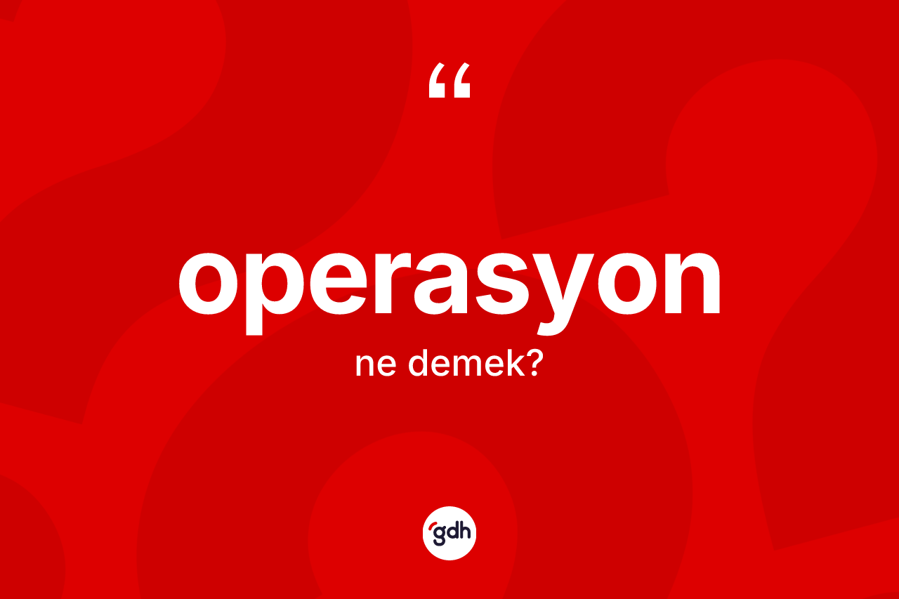 Operasyon kelimesi ne anlama gelir? Operasyonun halk arasındaki kullanımı nasıldır?